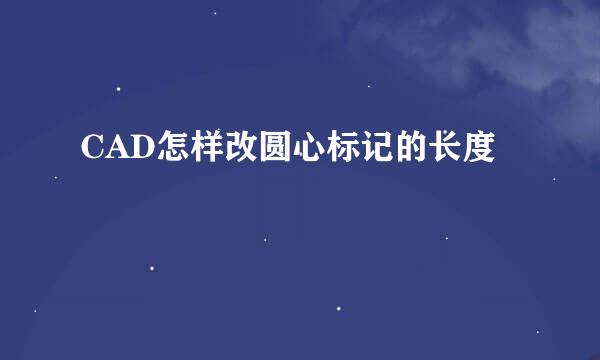 CAD怎样改圆心标记的长度