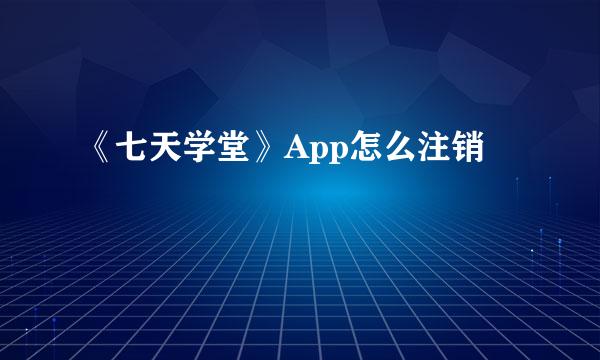 《七天学堂》App怎么注销