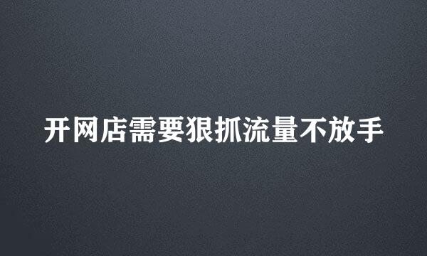 开网店需要狠抓流量不放手