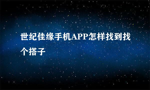 世纪佳缘手机APP怎样找到找个搭子