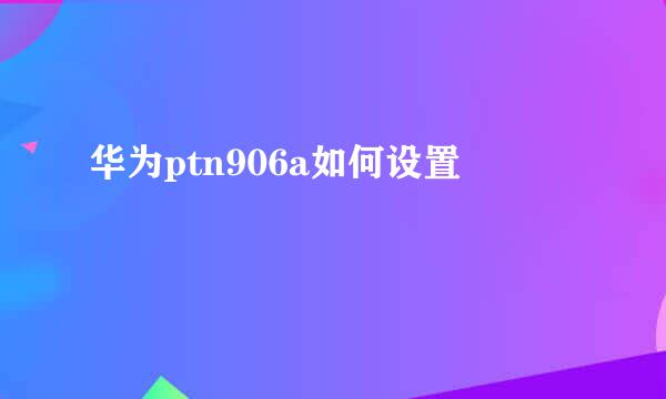 华为ptn906a如何设置