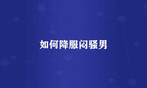 如何降服闷骚男