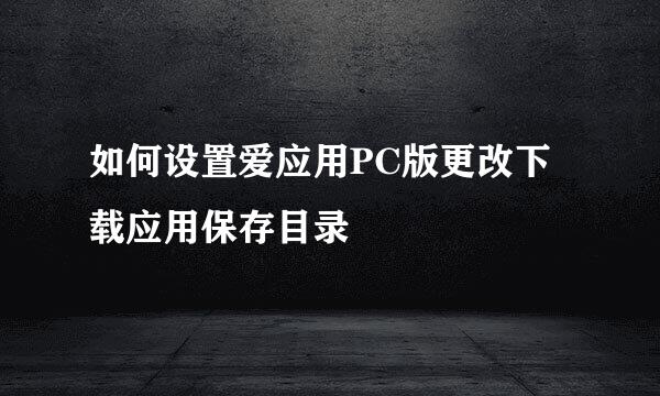 如何设置爱应用PC版更改下载应用保存目录