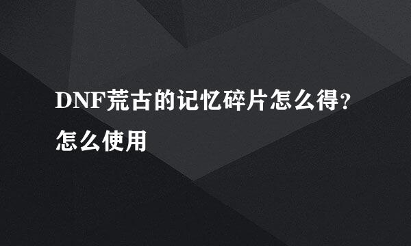 DNF荒古的记忆碎片怎么得？怎么使用