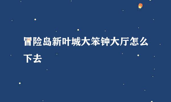 冒险岛新叶城大笨钟大厅怎么下去