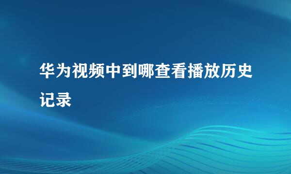 华为视频中到哪查看播放历史记录