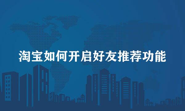 淘宝如何开启好友推荐功能