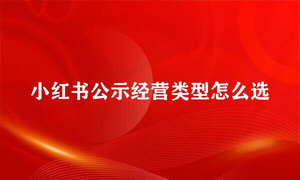 小红书公示经营类型怎么选
