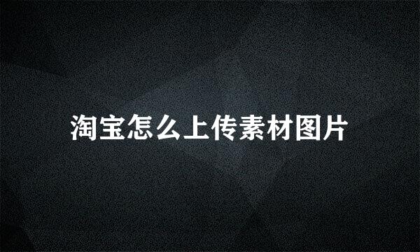 淘宝怎么上传素材图片
