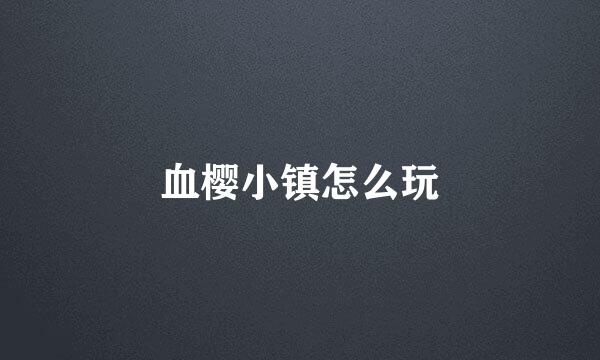 血樱小镇怎么玩