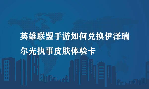 英雄联盟手游如何兑换伊泽瑞尔光执事皮肤体验卡