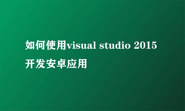 如何使用visual studio 2015开发安卓应用