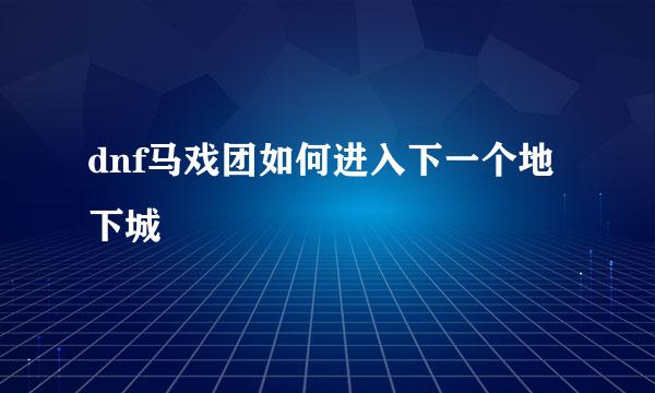 dnf马戏团如何进入下一个地下城