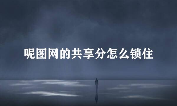 呢图网的共享分怎么锁住