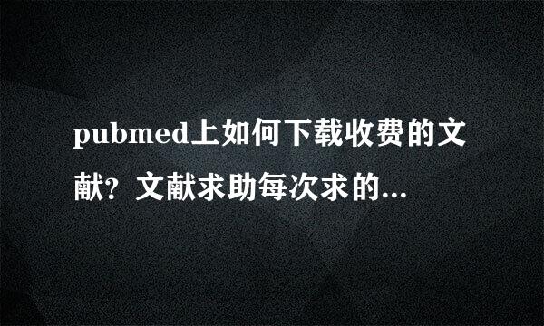 pubmed上如何下载收费的文献？文献求助每次求的都不全，有没有别的办法