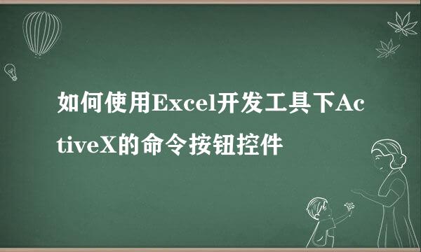 如何使用Excel开发工具下ActiveX的命令按钮控件