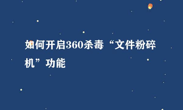 如何开启360杀毒“文件粉碎机”功能