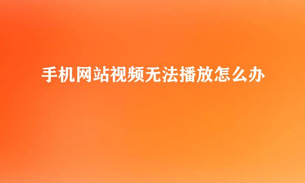 手机网站视频无法播放怎么办