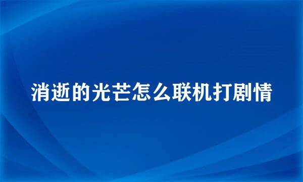 消逝的光芒怎么联机打剧情