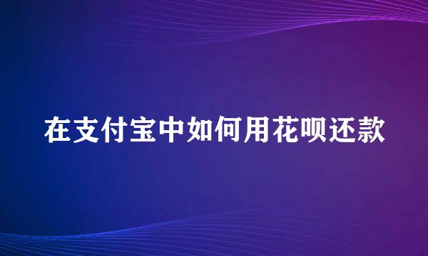 在支付宝中如何用花呗还款