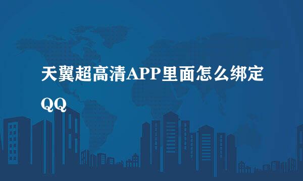 天翼超高清APP里面怎么绑定QQ