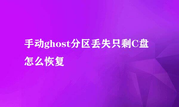 手动ghost分区丢失只剩C盘怎么恢复