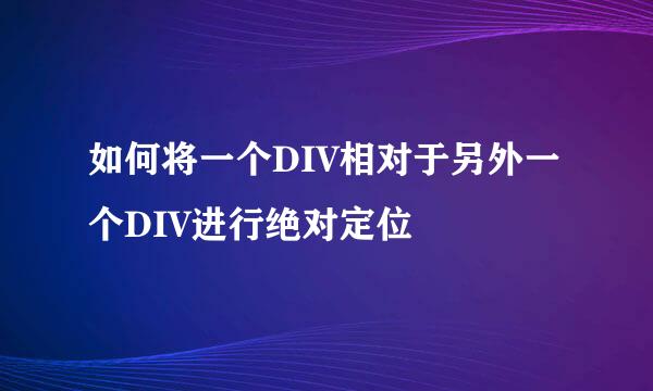 如何将一个DIV相对于另外一个DIV进行绝对定位