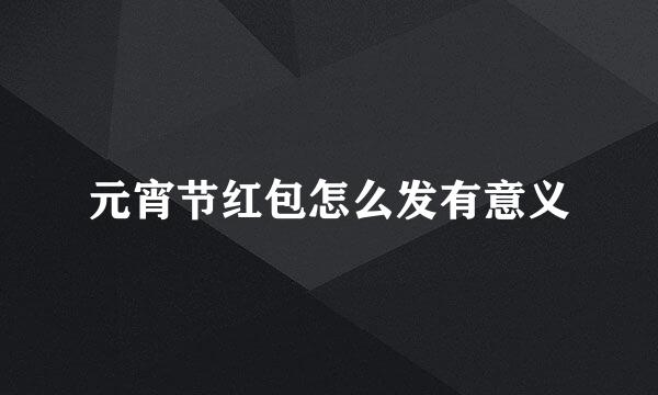 元宵节红包怎么发有意义