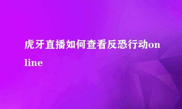 虎牙直播如何查看反恐行动online