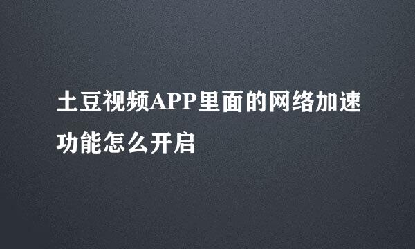 土豆视频APP里面的网络加速功能怎么开启