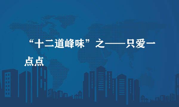 “十二道峰味”之——只爱一点点