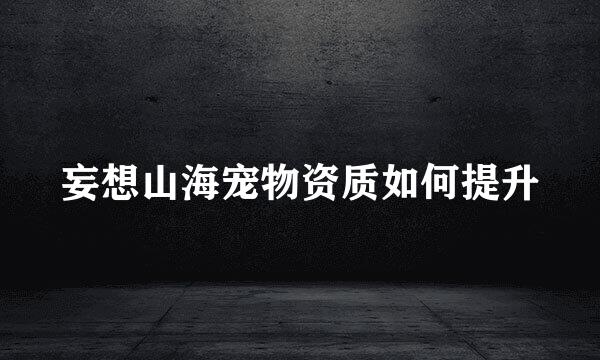 妄想山海宠物资质如何提升