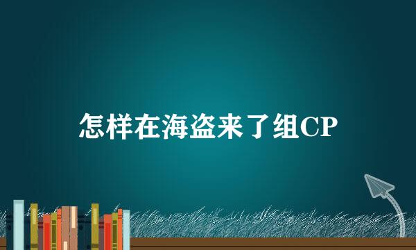怎样在海盗来了组CP