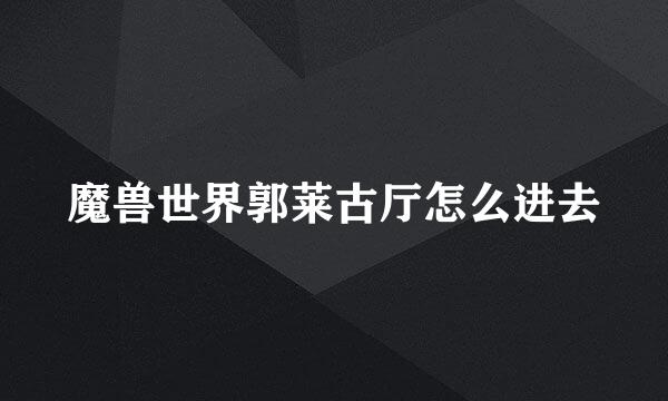 魔兽世界郭莱古厅怎么进去