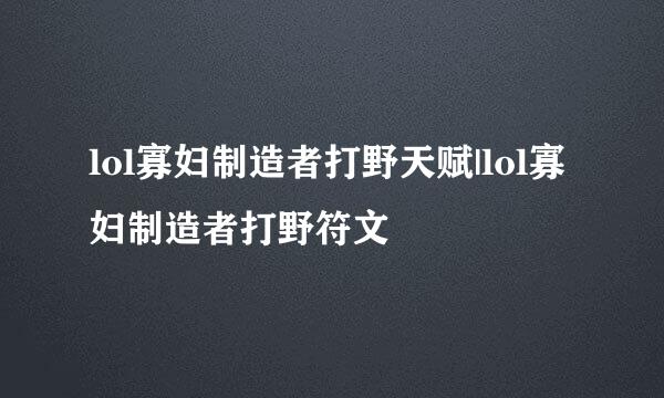 lol寡妇制造者打野天赋|lol寡妇制造者打野符文