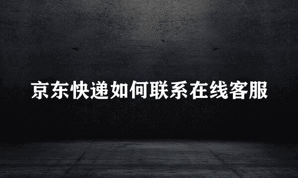 京东快递如何联系在线客服