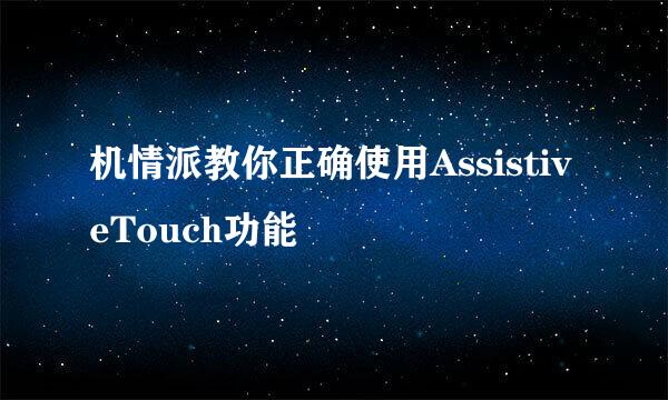 机情派教你正确使用AssistiveTouch功能