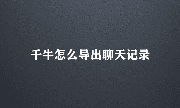 千牛怎么导出聊天记录
