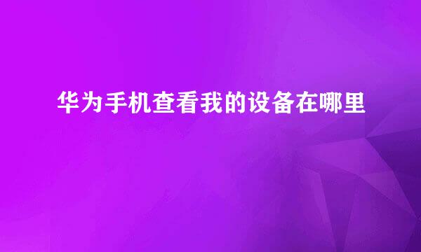 华为手机查看我的设备在哪里