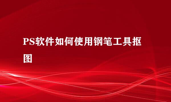 PS软件如何使用钢笔工具抠图