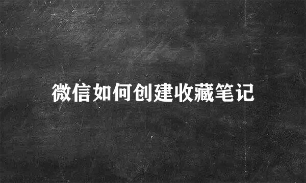 微信如何创建收藏笔记