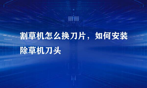 割草机怎么换刀片，如何安装除草机刀头