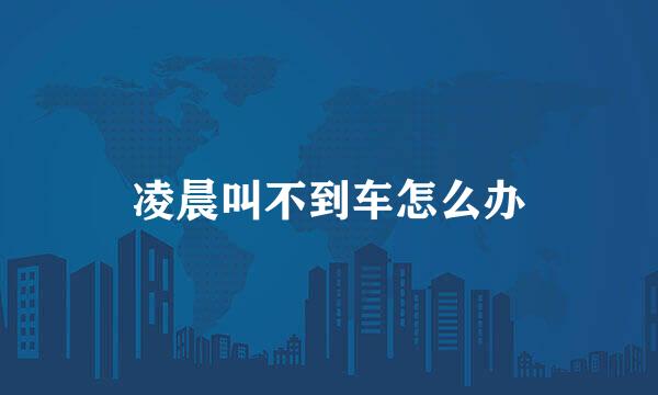 凌晨叫不到车怎么办