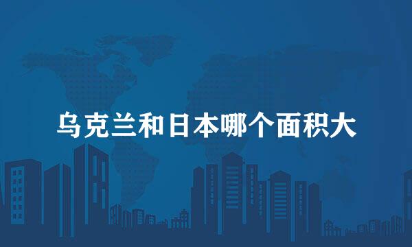 乌克兰和日本哪个面积大