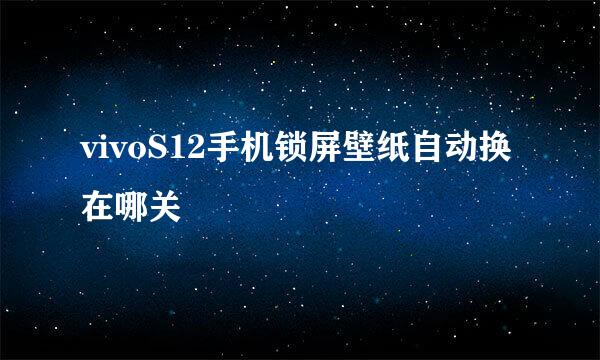 vivoS12手机锁屏壁纸自动换在哪关