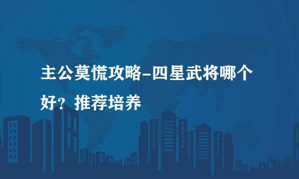主公莫慌攻略-四星武将哪个好？推荐培养