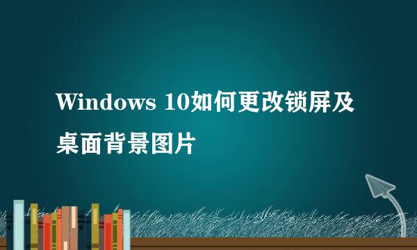 Windows 10如何更改锁屏及桌面背景图片