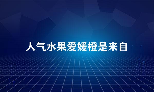 人气水果爱媛橙是来自