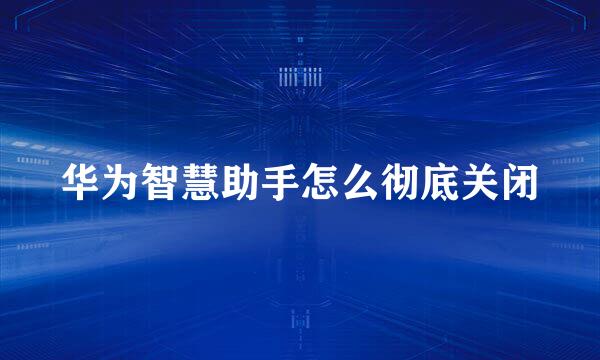 华为智慧助手怎么彻底关闭