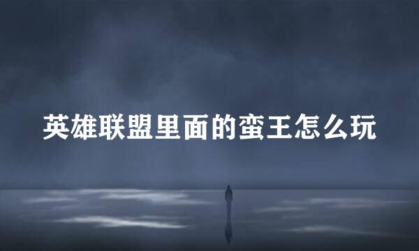 英雄联盟里面的蛮王怎么玩